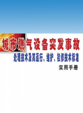 城市燃?xì)庠O(shè)備突發(fā)事故處理技術(shù)及其運(yùn)行、維護(hù)、檢修技術(shù)標(biāo)準(zhǔn)實(shí)用手冊(cè)